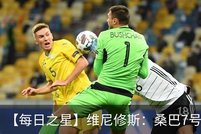 【每日之星】维尼修斯：桑巴7号不止华丽更有坚韧 逆风起舞的勇敢者