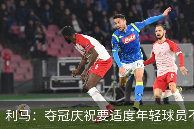 利马：夺冠庆祝要适度年轻球员不能飘